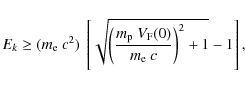 \begin{displaymath}
\ensuremath{E_{k}}\ge (m_{\rm e} ~ c^2) \
\left[
\sqrt{
\l...
...V_{\rm F}(0)}
{m_{\rm e} ~ c}
\right)^2 + 1
} - 1
\right] ,
\end{displaymath}