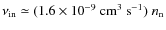 $\nu_{\rm in} \simeq (1.6 \times 10^{-9}~{\rm cm^3~s^{-1}}) ~ n_{\rm
n}$