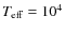 $T_{\rm eff}= 10^4$