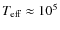 $T_{\rm eff}\approx 10^5$