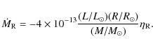\begin{displaymath}\dot{M}_{\rm R} = -4 \times
10^{-13}\frac{(L/L_{\odot})(R/R_{\odot})}
{(M/M_{\odot})}\eta_{\rm R}.
\end{displaymath}