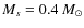 $M_s = 0.4~ M_{\odot}$