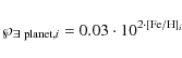 \begin{displaymath}
\wp_{{\rm\exists ~ planet},i} = 0.03 \cdot 10^{2 \cdot {\rm [Fe/H]}_i}
\end{displaymath}