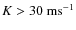 $K > 30~{\rm ms}^{-1}$