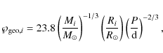 \begin{displaymath}
\wp_{{\rm geo},i} = 23.8 \left( \frac{M_i}{M_\odot} \right)^...
...{R_i}{R_\odot} \right) \left( \frac{P}{{\rm d}}\right)^{-2/3},
\end{displaymath}