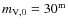 $m_{{\rm V},0} = 30^{{\rm m}}$