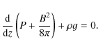 \begin{displaymath}\frac{{\rm d}}{{\rm d}z}\left(P + \frac{B^{2}}{8\pi}\right) + \rho g=0.
\end{displaymath}