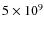 $5 \times 10^9$