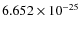 $6.652 \times 10^{-25}$