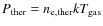 $P_{\rm ther} = n_{\rm e,ther} kT_{\rm gas}$
