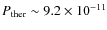 $P_{\rm ther} \sim 9.2 \times 10^{-11}$