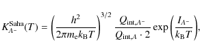 \begin{displaymath}
K^{\rm Saha}_{A^{-}}(T) = \displaystyle\left(\frac{h^2}{2\pi...
...} \cdot 2 }
\exp{\left(\frac{I_{A^{-}}}{k_{\rm B} T}\right)} ,
\end{displaymath}