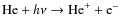 $\textup{He}+ h\nu \rightarrow \textup{He}^+ + \textup{e}^-$