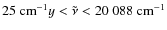 $25\textup{ cm}^{-1}y<\tilde{\nu}<20~088\textup{ cm}^{-1}$