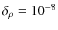 $\delta_{\rho}= 10^{-8}$