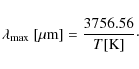 \begin{displaymath}\lambda_{\rm max}~[\mu{\rm m}] = \displaystyle\frac{3756.56}{T[{\rm K}]}\cdot
\end{displaymath}