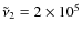 $\tilde{\nu}_2 =2 \times 10^{5} $