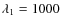 $\lambda_1= 1000$