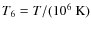$T_6=T/(10^6~{\rm K})$