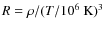 $R= \rho/(T/10^6~{\rm K})^3$