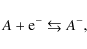 \begin{displaymath}A + {\rm e}^- \leftrightarrows A^{-} ,
\end{displaymath}