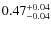 $0.47^{{\rm + 0.04}}_{{\rm - 0.04}}$