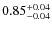 $0.85^{{\rm + 0.04}}_{{\rm - 0.04}}$