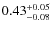 $0.43^{{\rm + 0.05}}_{{\rm - 0.08}}$
