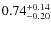 $0.74^{{\rm + 0.14}}_{{\rm - 0.20}}$