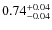 $0.74^{{\rm + 0.04}}_{{\rm - 0.04}}$
