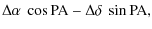 $\displaystyle \Delta \alpha ~\cos {\rm PA} - \Delta \delta ~\sin {\rm PA} ,$