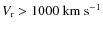 $V_{\rm r} > 1000~ \rm km ~
s^{-1}$