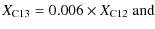 $\displaystyle X_{{\rm C}13} = 0.006\times X_{{\rm C}12}~{\rm and}$