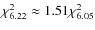 $\chi^2_{6.22} \approx 1.51 \chi^2_{6.05}$