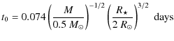 $\displaystyle t_0 = 0.074 \left(\frac{M}{0.5~M_\odot}\right)^{-1/2} \left( \frac{R_\star}{2~R_\odot} \right)^{3/2} \; {\rm\mbox{days}}$