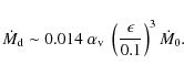 \begin{displaymath}%
\dot{M}_{\rm d} \sim 0.014 \; \alpha_{\rm v} \; \left( \frac{\epsilon}{0.1} \right)^3 \dot{M}_0.
\end{displaymath}