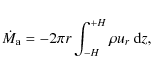 \begin{displaymath}%
\dot{M}_{\rm a} = - 2 \pi r \int_{-H}^{+H} \rho u_r ~ {\rm d}z,
\end{displaymath}