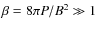 $\beta = 8\pi P/B^2 \gg 1$