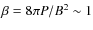 $\beta = 8\pi P/B^2 \sim 1$