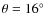 $\theta = 16^{\circ}$