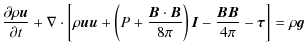 $\displaystyle \frac{\partial \rho\vec{u}}{\partial t} + \nabla \cdot \left[
\rh...
...\right)\vec{I}-
\frac{\vec{B}\vec{B}}{4\pi} - \vec{\tau}
\right] = \rho \vec{g}$