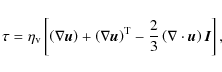 \begin{displaymath}%
\tau = \eta_{\rm v} \left[ \left(\nabla \vec{u}\right) + \l...
... - \frac{2}{3}\left(\nabla\cdot\vec{u}\right) \vec{I} \right],
\end{displaymath}