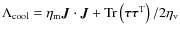 $\Lambda_{\rm cool} = \eta_{\rm m}\vec{J}\cdot\vec{J} + {\rm Tr}\left(\vec{\tau}\vec{\tau}^{\rm T}\right)/2\eta_{\rm v}$