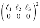 $\displaystyle \left( \begin{array}{ccc} \ell_1 & \ell_2 & \ell_3\\  0 & 0 & 0 \end{array} \right)^2$