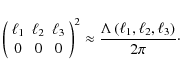 \begin{displaymath}
\left( \begin{array}{ccc} \ell_1 & \ell_2 & \ell_3\\ 0 & 0 &...
...\frac{\Lambda \left( \ell_1,\ell_2,\ell_3 \right)}{2\pi}\cdot
\end{displaymath}