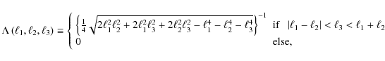 \begin{displaymath}
\Lambda \left( \ell_1,\ell_2,\ell_3 \right) \equiv \left\{ \...
..._3 < \ell_1 + \ell_2\\ 0 & \mbox{else}, \end{array} \right.\;
\end{displaymath}