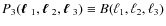$P_3(\mbox{\boldmath$\ell$ }_1,\mbox{\boldmath$\ell$ }_2,\mbox{\boldmath$\ell$ }_3) \equiv B(\ell_1,\ell_2,\ell_3)$