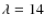 $\lambda = 14$