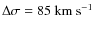 $\Delta \sigma = 85~{\rm km~s}^{-1}$