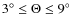 $3^{\circ} \le \Theta \le 9^{\circ}$